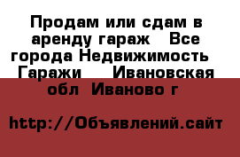 Продам или сдам в аренду гараж - Все города Недвижимость » Гаражи   . Ивановская обл.,Иваново г.